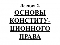 Лекция 2. ОСНОВЫ КОНСТИТУ-ЦИОННОГО ПРАВА