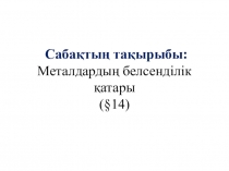 Сабақтың тақырыбы: Металдардың белсенділік қатары
( §14)