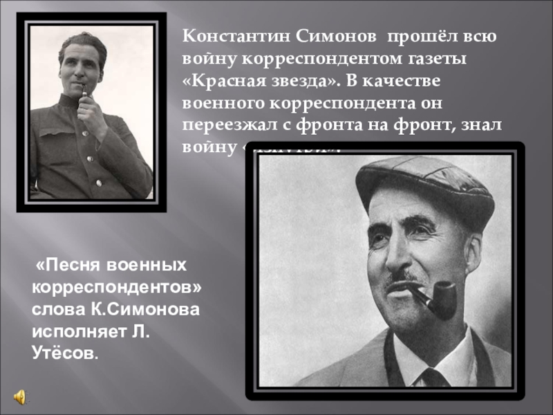 Константин Симонов прошёл всю войну корреспондентом газеты «Красная звезда». В качестве военного корреспондента он переезжал с фронта