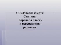 СССР после смерти Сталина.
Борьба за власть
и перспективы развития