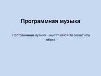 Программная музыка Программная музыка – имеет какой-то сюжет или образ