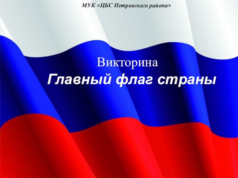 МУК  ЦБС Петровского района 
Главный флаг страны
Викторина