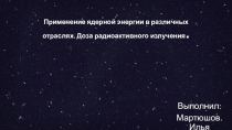 Применение ядерной энергии в различных отраслях. Доза радиоактивного излучения