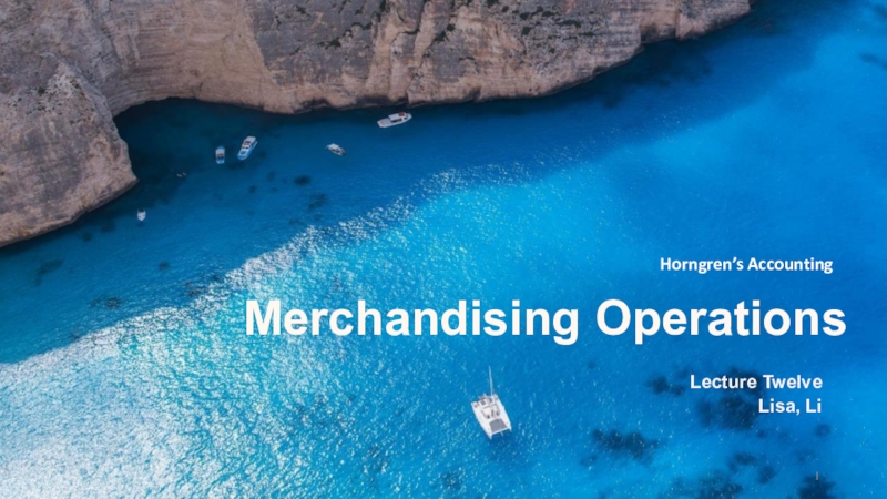 Презентация Merchandising Operations
Horngren’s Accounting
Lecture Twelve
Lisa, Li
1
