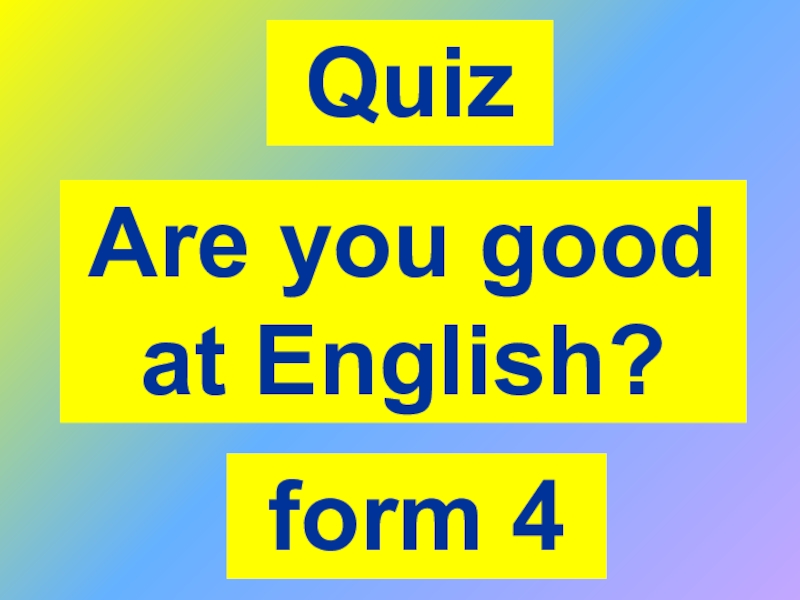 Презентация Quiz
Are you good at English?
form 4