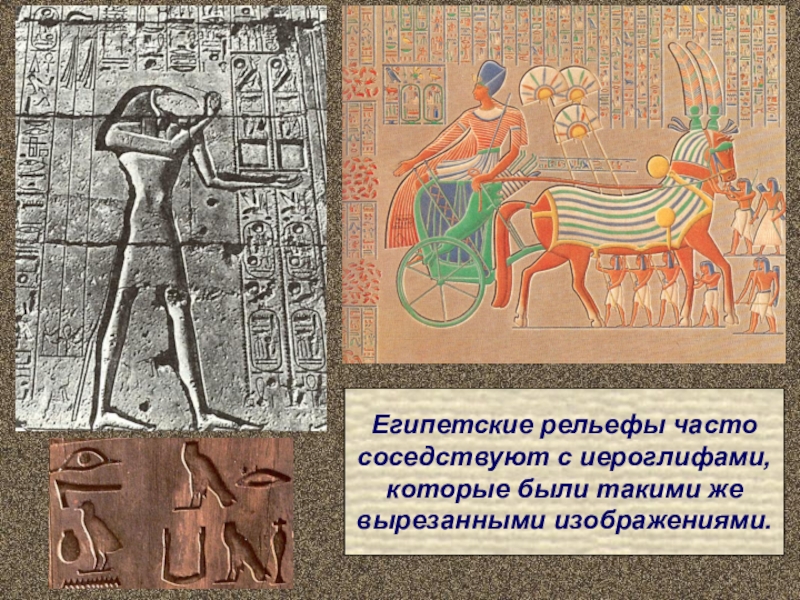 Египетские рельефы частососедствуют с иероглифами,которые были такими жевырезанными изображениями.