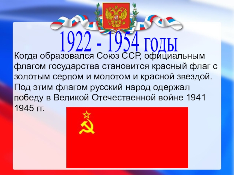 1922 - 1954 годыКогда образовался Союз ССР, официальнымфлагом государства становится красный флаг сзолотым серпом и молотом и