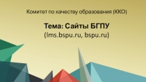 Комитет по качеству образования (ККО )
Тема: Сайты БГПУ
( lms. bspu.ru, bspu.ru