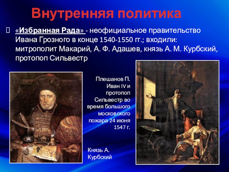 Внутренняя политика«Избранная Рада» - неофициальное правительство Ивана Грозного в конце 1540-1550 гг.; входили: митрополит Макарий, А. Ф. Адашев,