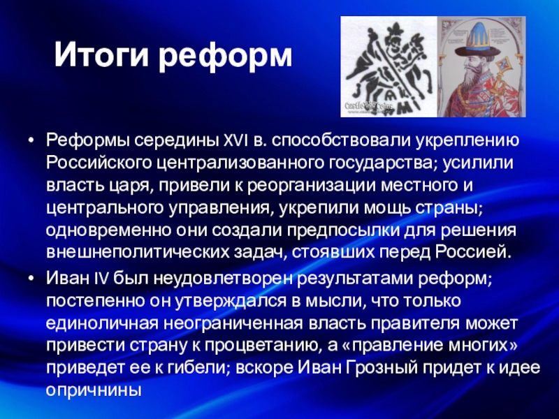 Итоги реформРеформы середины XVI в. способствовали укреплению Российского централизованного государства; усилили власть царя, привели к реорганизации местного