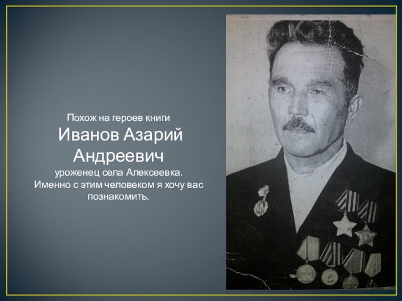 Похож на героев книги Иванов Азарий Андреевичуроженец села Алексеевка. Именно с этим человеком я хочу вас познакомить.