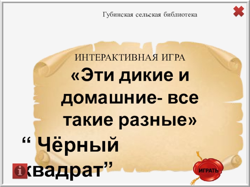 Чёрный квадрат ”
ИНТЕРАКТИВНАЯ ИГРА
Эти дикие и домашние- все такие