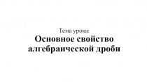 Тема урока: Основное свойство алгебраической дроби