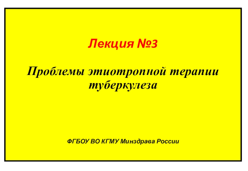 Лекция №3 Проблемы этиотропной терапии туберкулеза ФГБОУ ВО КГМУ Минздрава