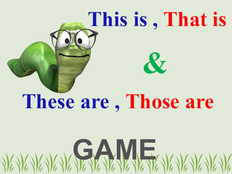 Презентация This is, That is
&
GAME
These are, Those are
