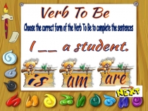 Verb To Be
is
am
are
Choose the correct form of the Verb To Be to complete the