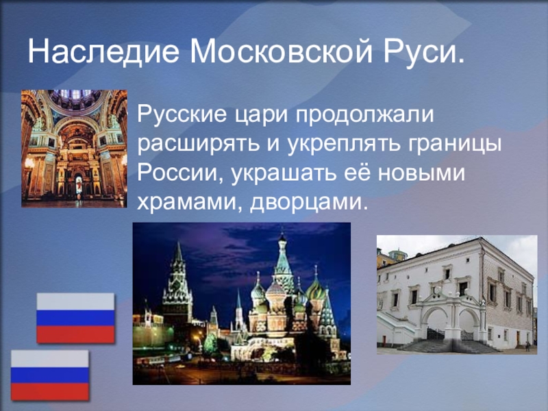 Наследие Московской Руси. Русские цари продолжали расширять и укреплять границы России, украшать её новыми храмами, дворцами.