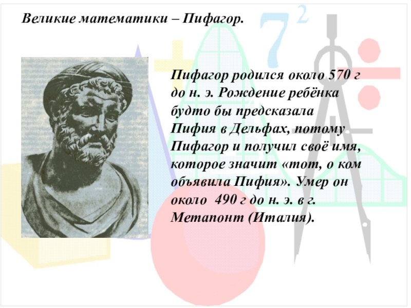 Великие математики – Пифагор.Пифагор родился около 570 г до н. э. Рождение ребёнка будто бы предсказала Пифия