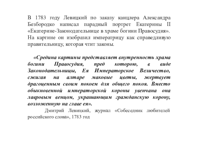 В 1783 году Левицкий по заказу канцлера Александра Безбородко написал парадный портрет Екатерины II «Екатерине-Законодательнице в храме