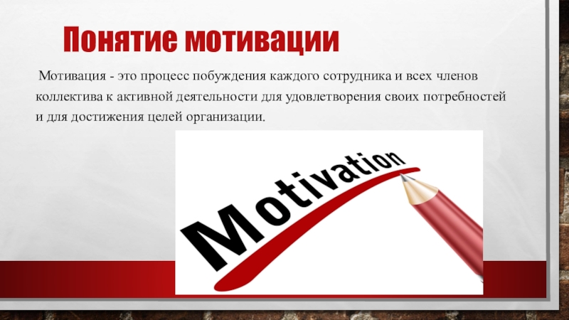 Понятие мотивации Мотивация - это процесс побуждения каждого сотрудника и всех членов коллектива к активной деятельности для