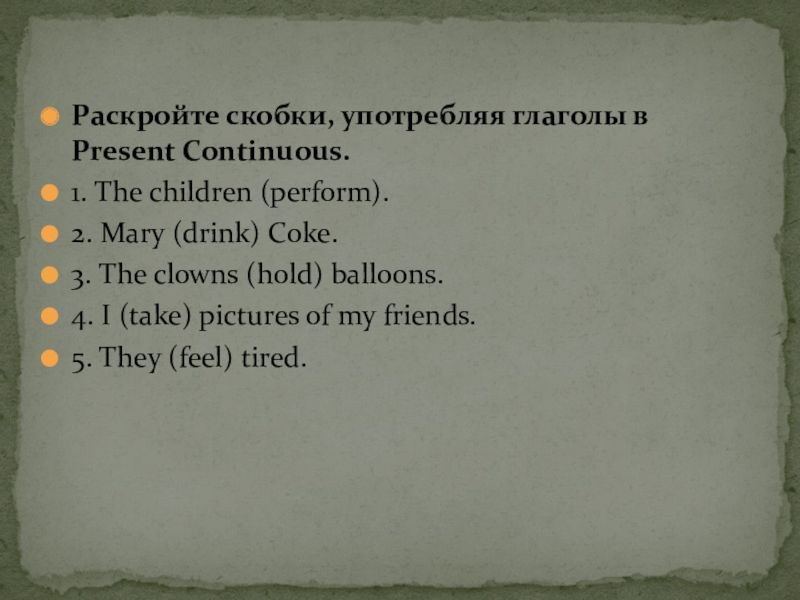 Раскройте скобки, употребляя глаголы в Present Continuous.
1. The children