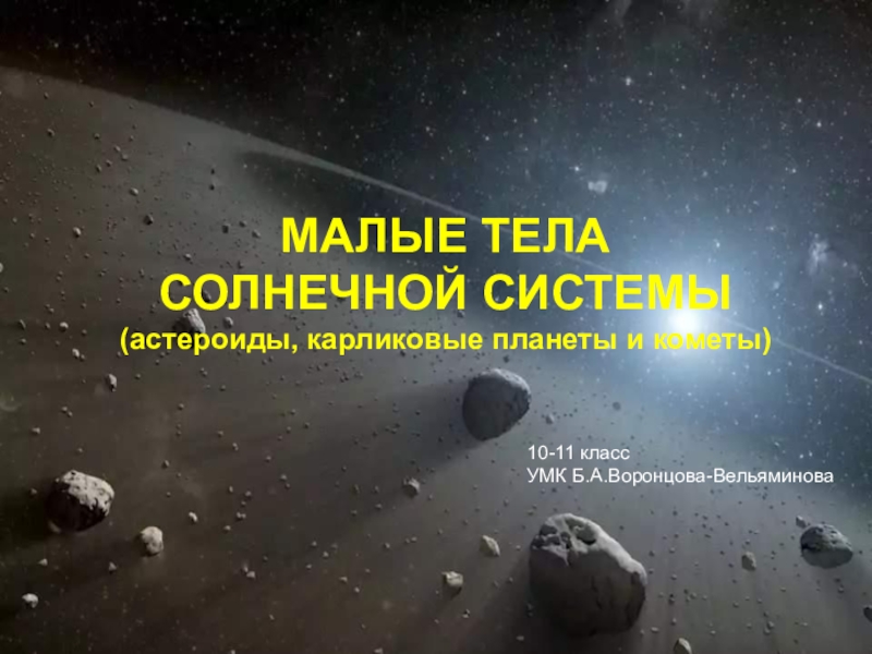 МАЛЫЕ ТЕЛА  СОЛНЕЧНОЙ СИСТЕМЫ  (астероиды, карликовые планеты и кометы)10-11 классУМК Б.А.Воронцова-Вельяминова