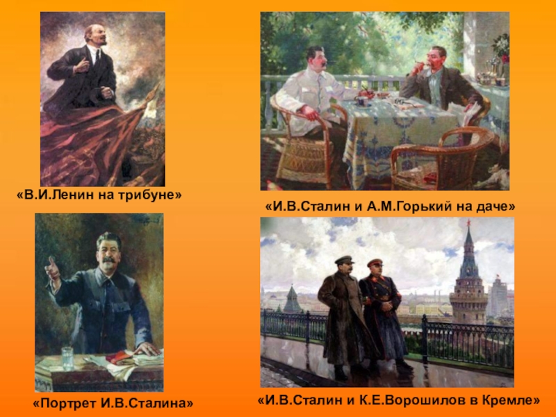 «И.В.Сталин и А.М.Горький на даче»«И.В.Сталин и К.Е.Ворошилов в Кремле»«Портрет И.В.Сталина»«В.И.Ленин на трибуне»