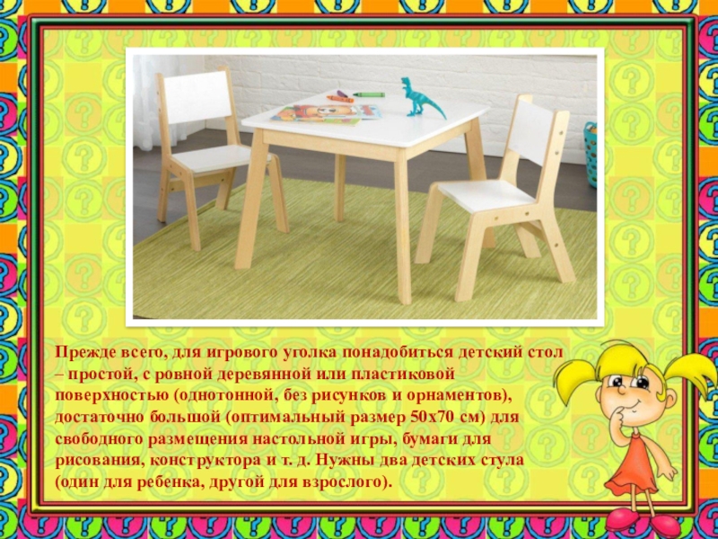 Прежде всего, для игрового уголка понадобиться детский стол – простой, с ровной деревянной или пластиковой поверхностью (однотонной,