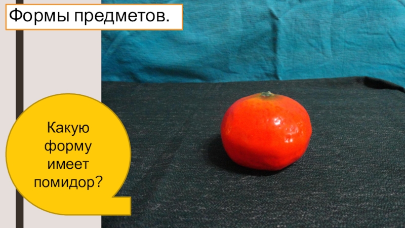 Какую форму имеет помидор?Формы предметов.