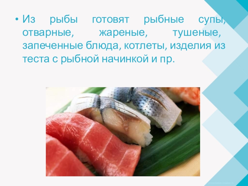 Из рыбы готовят рыбные супы, отварные, жареные, тушеные, запеченные блюда, котлеты, изделия из теста с рыбной начинкой