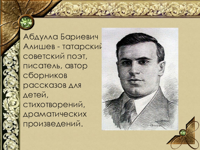 Абдулла Бариевич Алишев - татарский советский поэт, писатель, автор сборников рассказов для детей, стихотворений, драматических произведений.