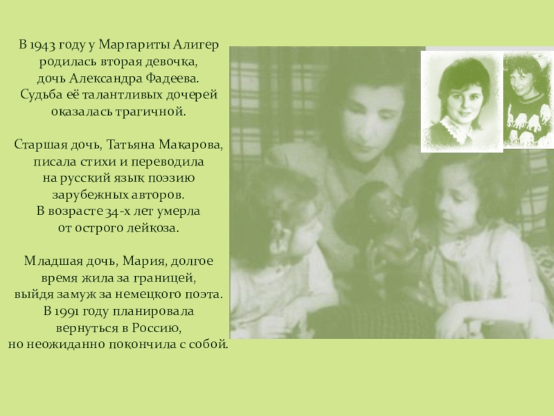 В 1943 году у Маргариты Алигерродилась вторая девочка,дочь Александра Фадеева.Судьба её талантливых дочерейоказалась трагичной.Старшая дочь, Татьяна Макарова,писала