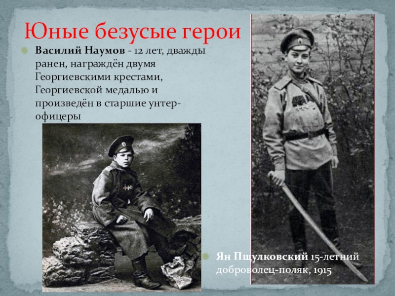Юные безусые героиВасилий Наумов - 12 лет, дважды ранен, награждён двумя Георгиевскими крестами, Георгиевской медалью и произведён