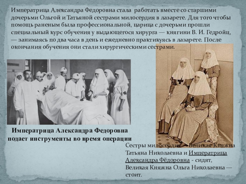Императрица Александра Федоровна стала работать вместе со старшими дочерьми Ольгой и Татьяной сестрами милосердия в лазарете. Для