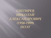 Снегирев Николай Александрович ( 1950-1999) поэт