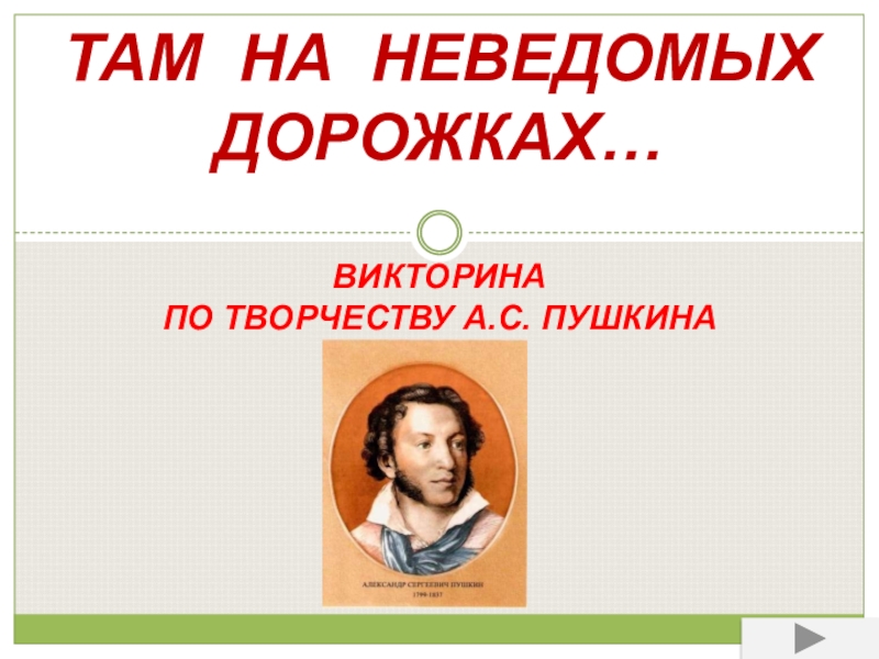 ТАМ НА НЕВЕДОМЫХ ДОРОЖКАХ… ВИКТОРИНА ПО ТВОРЧЕСТВУ А.С. ПУШКИНА