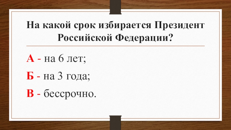 На какой срок избирается Президент Российской Федерации?А - на 6 лет; Б - на 3 года;В -