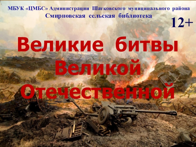 Презентация Великие битвы
Великой
Отечественной
МБУК ЦМБС Администрации Шатковского