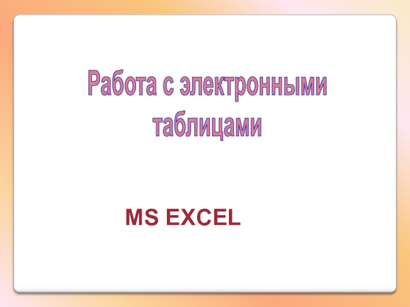 Презентация Работа с электронными
таблицами
MS EXCEL