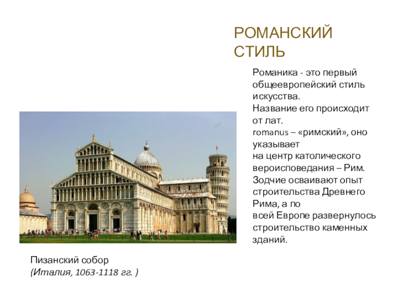 РОМАНСКИЙ СТИЛЬ Пизанский собор(Италия, 1063-1118 гг. )Романика - это первыйобщеевропейский стиль искусства.Название его происходит от лат.romanus –