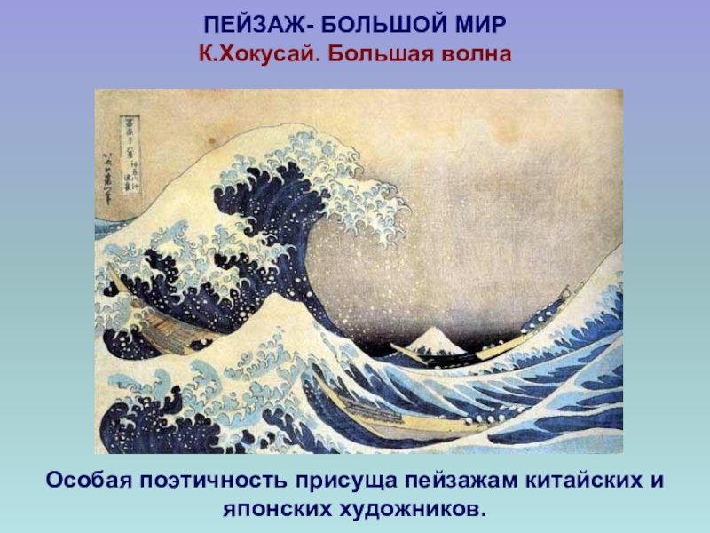 ПЕЙЗАЖ- БОЛЬШОЙ МИР К.Хокусай. Большая волнаОсобая поэтичность присуща пейзажам китайских и японских художников.