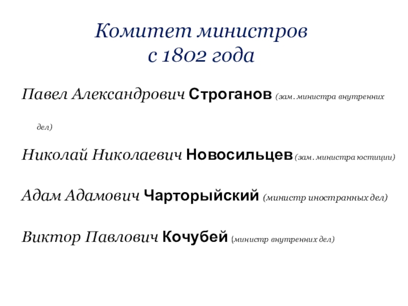 Комитет министров с 1802 года  Павел Александрович Строганов (зам. министра внутренних дел)Николай Николаевич Новосильцев (зам.