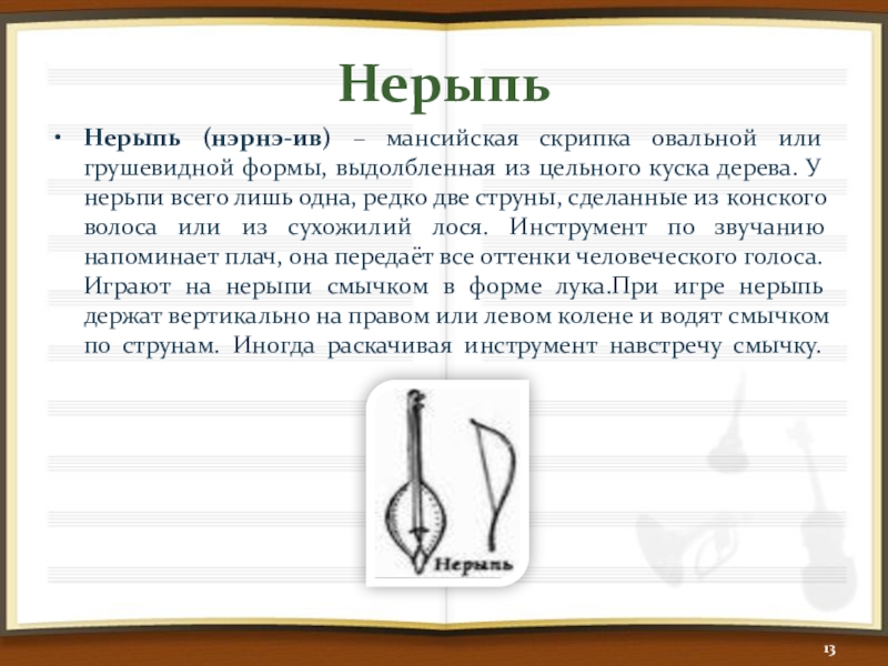 НерыпьНерыпь (нэрнэ-ив) – мансийская скрипка овальной или грушевидной формы, выдолбленная из цельного куска дерева. У нерьпи всего