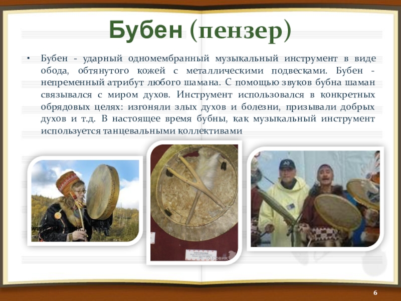 Бубен (пензер)Бубен - ударный одномембранный музыкальный инструмент в виде обода, обтянутого кожей с металлическими подвесками. Бубен -