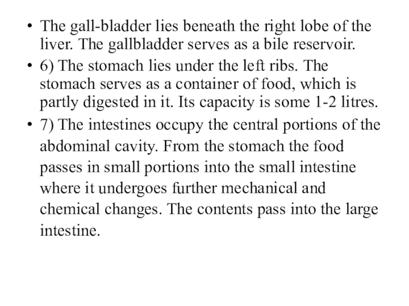 The gall-bladder lies beneath the right lobe of the liver. The gallbladder serves as a bile reservoir.6)