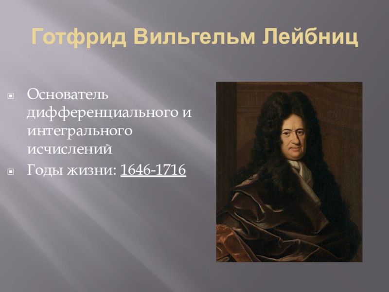 Готфрид Вильгельм ЛейбницОснователь дифференциального и интегрального исчисленийГоды жизни: 1646-1716